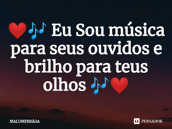 ⁠❤️🎶 Eu Sou música para seus ouvidos e brilho para teus olhos 🎶❤️... Frase de MALUMFBRÁGA.