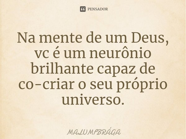 ⁠Na mente de um Deus, vc é um neurônio brilhante capaz de co-criar o seu próprio universo.... Frase de MALUMFBRÁGA.
