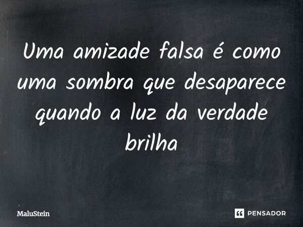 ⁠Uma amizade falsa é como uma sombra que desaparece quando a luz da verdade brilha... Frase de MaluStein.