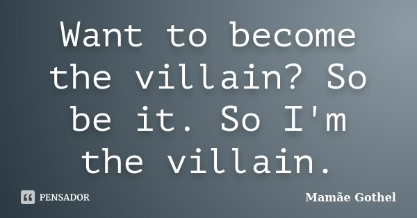 Want to become the villain? So be it. So I'm the villain.... Frase de Mamãe Gothel.