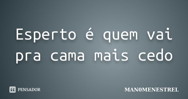 Esperto é quem vai pra cama mais cedo... Frase de MAN0MENESTREL.