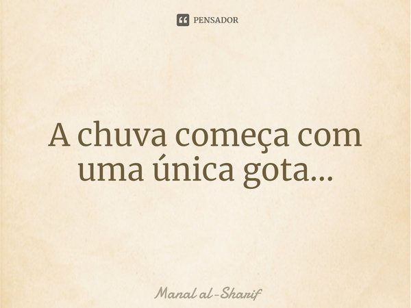 ⁠A chuva começa com uma única gota...... Frase de Manal al-Sharif.