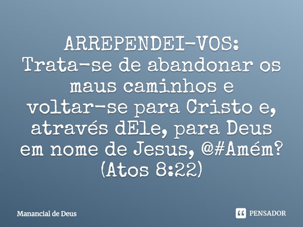 ⁠ARREPENDEI-VOS: Trata-se de abandonar os maus caminhos e voltar-se para Cristo e, através dEle, para Deus em nome de Jesus, @#Amém?
(Atos 8:22)... Frase de Manancial de Deus.