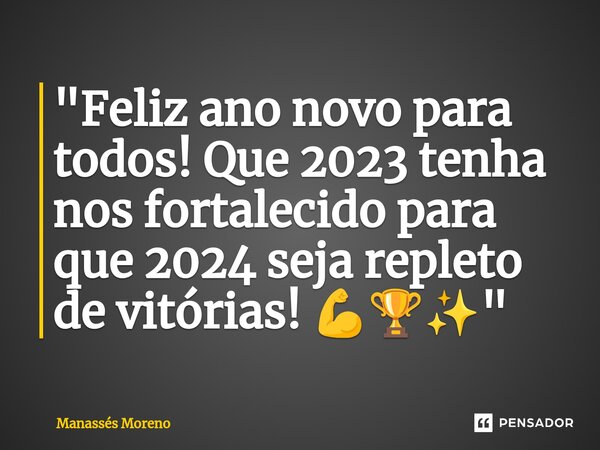 ⁠"Feliz ano novo para todos! Que 2023 tenha nos fortalecido para que 2024 seja repleto de vitórias! 💪🏆✨"... Frase de Manassès moreno.