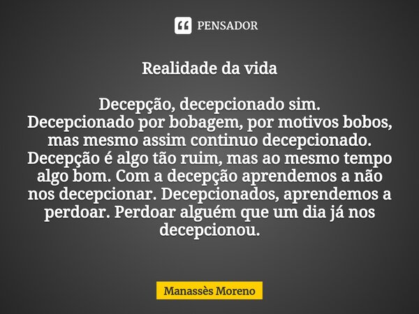 Realidade da vida⁠ Decepção, decepcionado sim. Decepcionado por bobagem, por motivos bobos, mas mesmo assim continuo decepcionado. Decepção é algo tão ruim, mas... Frase de Manassès moreno.