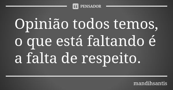 Opinião todos temos, o que está faltando é a falta de respeito.... Frase de mandihsantis.