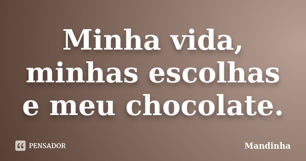 Minha vida, minhas escolhas e meu chocolate.... Frase de Mandinha.