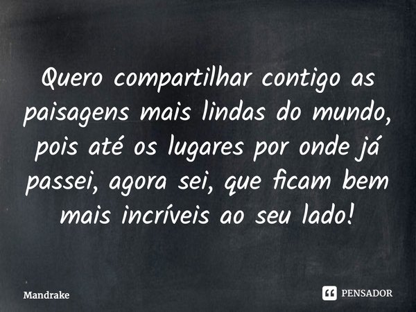 ⁠Quero compartilhar contigo as paisagens mais lindas do mundo, pois até os lugares por onde já passei, agora sei, que ficam bem mais incríveis ao seu lado!... Frase de Mandrake.