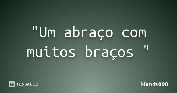 "Um abraço com muitos braços "... Frase de Mandy098.