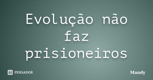 Evolução não faz prisioneiros... Frase de mandy.