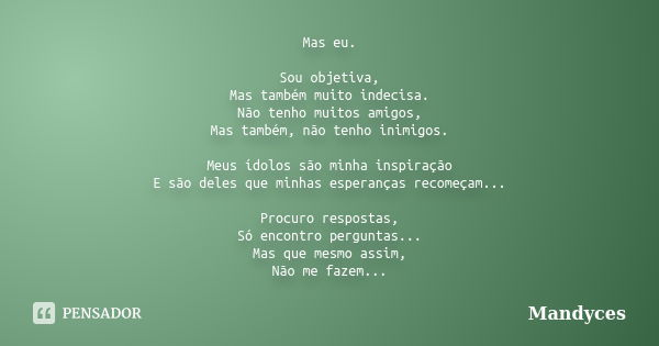 Mas eu. Sou objetiva, Mas também muito indecisa. Não tenho muitos amigos, Mas também, não tenho inimigos. Meus ídolos são minha inspiração E são deles que minha... Frase de Mandyces.