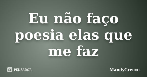 Eu não faço poesia elas que me faz... Frase de MandyGrecco.