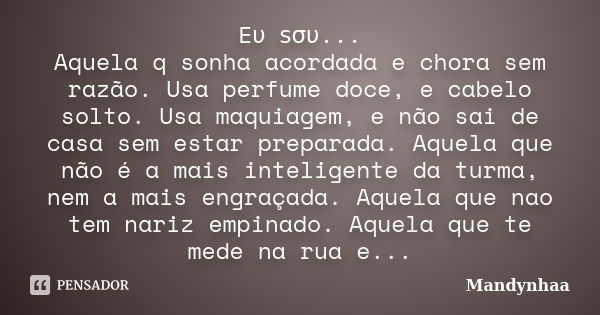 Eυ ѕσυ... Aquela q sonha acordada e chora sem razão. Usa perfume doce, e cabelo solto. Usa maquiagem, e não sai de casa sem estar preparada... Frase de Mandynhaa.