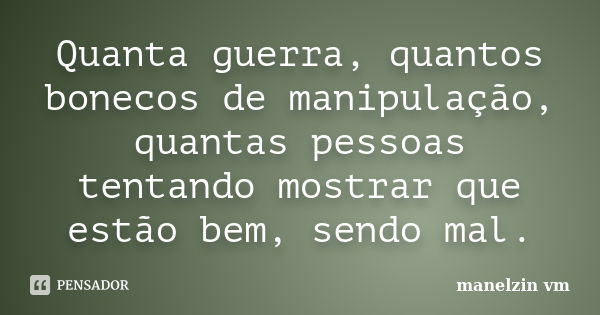 Quanta guerra, quantos bonecos de manipulação, quantas pessoas tentando mostrar que estão bem, sendo mal.... Frase de manelzin vm.