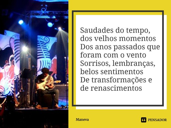 ⁠Saudades do tempo, dos velhos momentos
Dos anos passados que foram com o vento
Sorrisos, lembranças, belos sentimentos
De transformações e de renascimentos... Frase de Maneva.