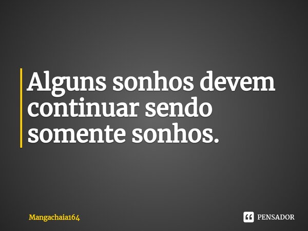 ⁠Alguns sonhos devem continuar sendo somente sonhos.... Frase de Mangachaia164.