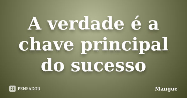 A verdade é a chave principal do sucesso... Frase de Mangue.