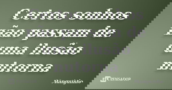 Certos sonhos não passam de uma ilusão nutorna... Frase de manguinho.