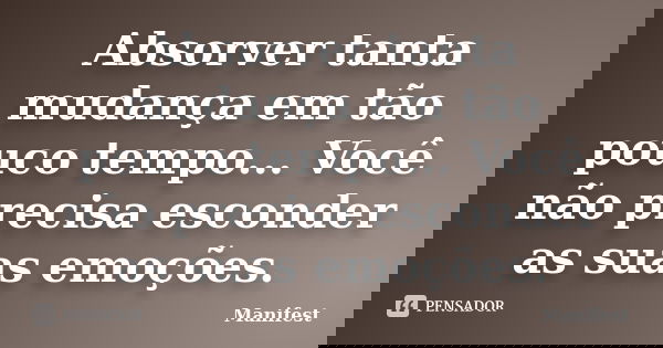 Absorver tanta mudança em tão pouco tempo... Você não precisa esconder as suas emoções.... Frase de Manifest.