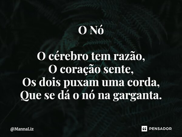 ⁠O Nó O cérebro tem razão, O coração sente, Os dois puxam uma corda, Que se dá o nó na garganta.... Frase de MannaLiz.