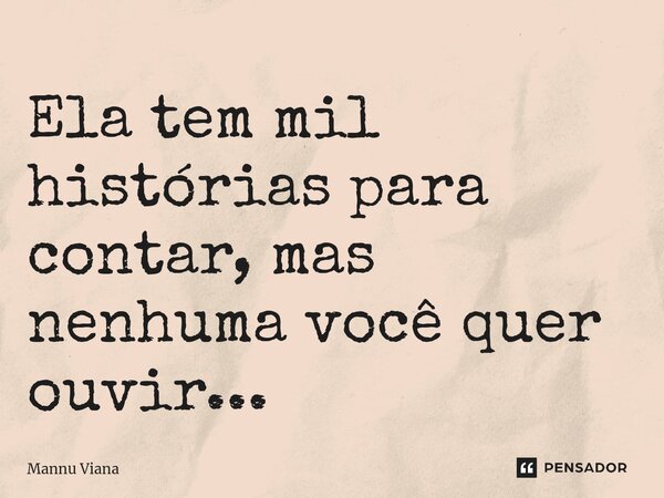 Ela tem mil histórias para contar, mas nenhuma você quer ouvir...⁠... Frase de Mannu Viana.