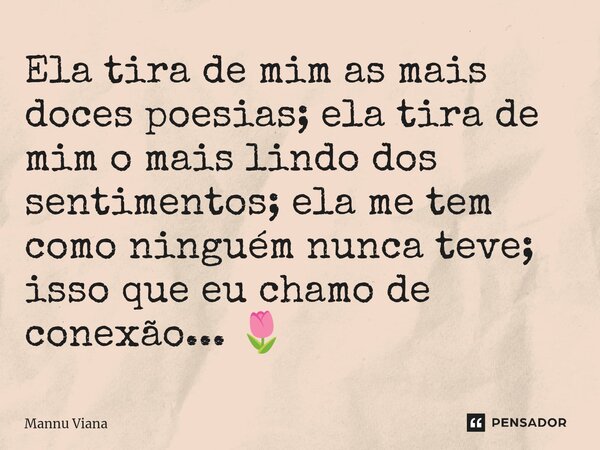 ⁠Ela tira de mim as mais doces poesias; ela tira de mim o mais lindo dos sentimentos; ela me tem como ninguém nunca teve; isso que eu chamo de conexão... 🌷... Frase de Mannu Viana.