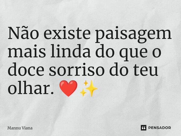 ⁠Não existe paisagem mais linda do que o doce sorriso do teu olhar. ❤️✨... Frase de Mannu Viana.