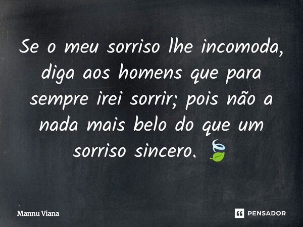 ⁠Se o meu sorriso lhe incomoda, diga aos homens que para sempre irei sorrir; pois não a nada mais belo do que um sorriso sincero. 🍃... Frase de Mannu Viana.