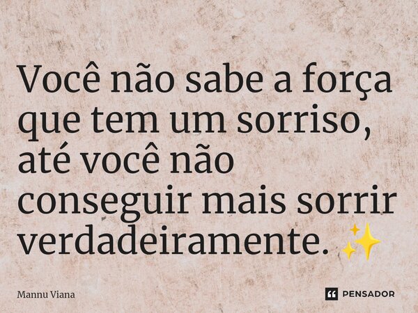 Você não sabe a força que tem um sorriso,⁠ até você não conseguir mais sorrir verdadeiramente. ✨... Frase de Mannu Viana.