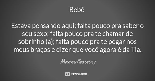 Bebê Estava pensando aqui: falta pouco pra saber o seu sexo; falta pouco pra te chamar de sobrinho (a); falta pouco pra te pegar nos meus braços e dizer que voc... Frase de MannuFrases23.