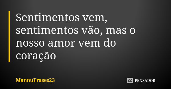 Sentimentos vem, sentimentos vão, mas o nosso amor vem do coração... Frase de MannuFrases23.