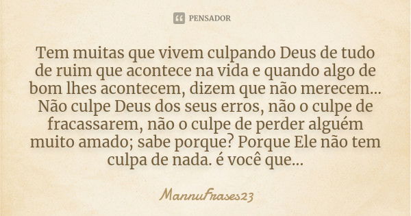 Tem muitas que vivem culpando Deus de tudo de ruim que acontece na vida e quando algo de bom lhes acontecem, dizem que não merecem... Não culpe Deus dos seus er... Frase de MannuFrases23.