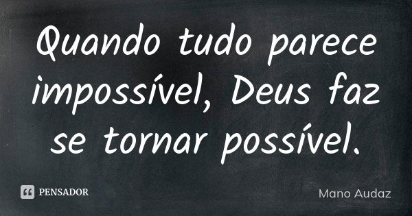 Quando tudo parece impossível, Deus faz se tornar possível.... Frase de Mano Audaz.