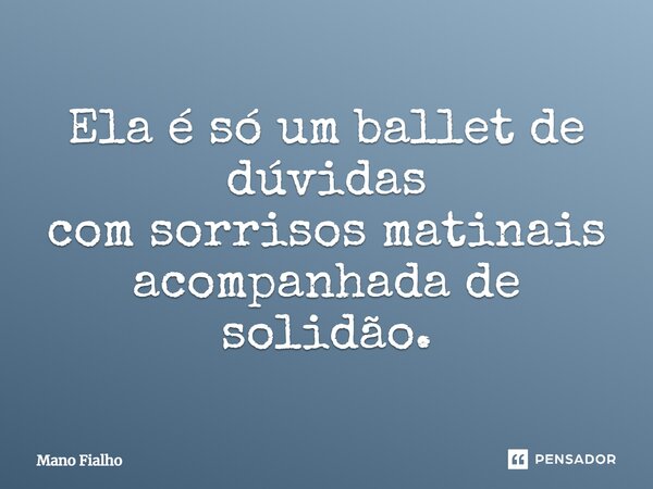⁠Ela é só um ballet de dúvidas com sorrisos matinais acompanhada de solidão.... Frase de Mano Fialho.