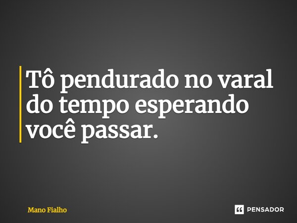 ⁠Tô pendurado no varal do tempo esperando você passar.... Frase de Mano Fialho.