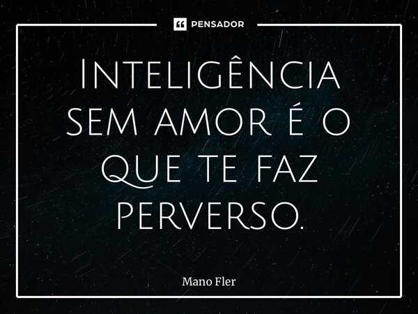 ⁠Inteligência sem amor é o que te faz perverso.... Frase de Mano fler.