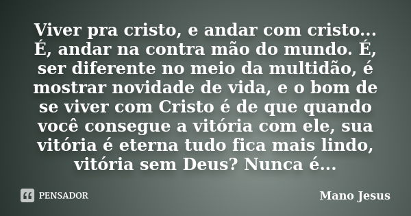 Viver pra cristo, e andar com cristo... É, andar na contra mão do mundo. É, ser diferente no meio da multidão, é mostrar novidade de vida, e o bom de se viver c... Frase de Mano Jesus.