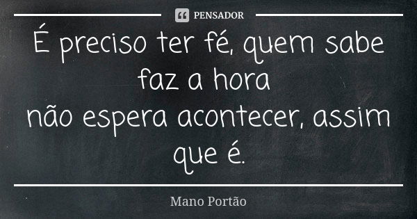 É preciso ter fé, quem sabe faz a hora não espera acontecer, assim que é.... Frase de Mano Portão.