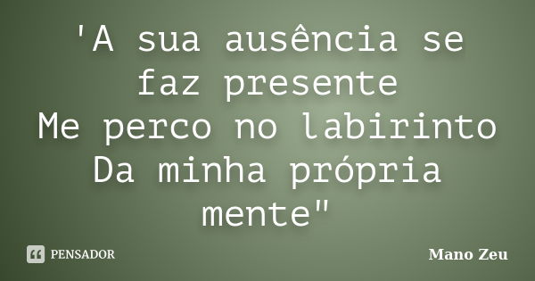 'A sua ausência se faz presente Me perco no labirinto Da minha própria mente"... Frase de Mano Zeu.