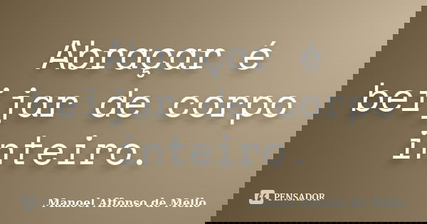 Abraçar é beijar de corpo inteiro.... Frase de Manoel Affonso de Mello.