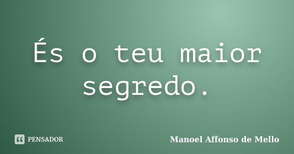 És o teu maior segredo.... Frase de Manoel Affonso de Mello.