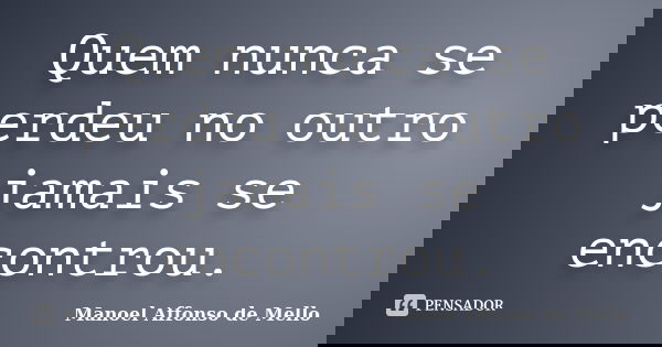 Quem nunca se perdeu no outro jamais se encontrou.... Frase de Manoel Affonso de Mello.