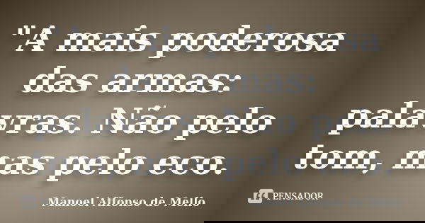 "A mais poderosa das armas: palavras. Não pelo tom, mas pelo eco.... Frase de Manoel Affonso de Mello.