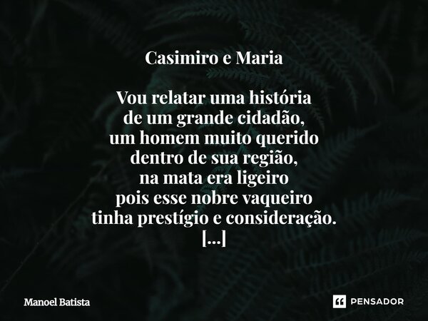 Casimiro e Maria Vou relatar uma história de um grande cidadão, um homem muito querido dentro de sua região, na mata era ligeiro pois esse nobre vaqueiro tinha... Frase de Manoel Batista.