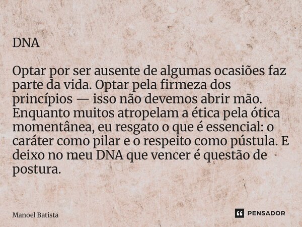 DNA Optar por ser ausente de algumas ocasiões faz parte da vida. Optar pela firmeza dos princípios — isso não devemos abrir mão. Enquanto muitos atropelam a ét... Frase de Manoel Batista.