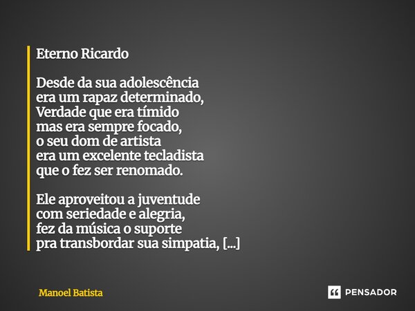 Eterno Ricardo Desde da sua adolescência era um rapaz determinado, Verdade que era tímido mas era sempre focado, o seu dom de artista era um excelente tecladis... Frase de Manoel Batista.