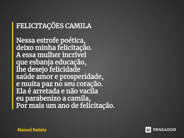 ⁠FELICITAÇÕES CAMILA Nessa estrofe poética, deixo minha felicitação. A essa mulher incrível que esbanja educação, lhe desejo felicidade saúde amor e prosperidad... Frase de Manoel Batista.