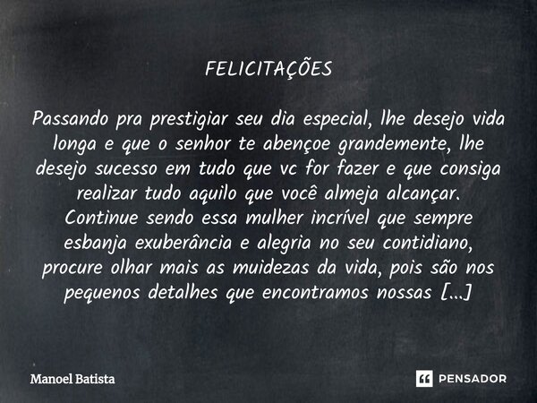 ⁠FELICITAÇÕES Passando pra prestigiar seu dia especial, lhe desejo vida longa e que o senhor te abençoe grandemente, lhe desejo sucesso em tudo que vc for fazer... Frase de Manoel Batista.