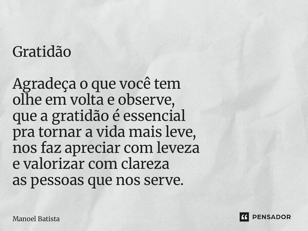 ⁠Gratidão Agradeça o que você tem olhe em volta e observe, que a gratidão é essencial pra tornar a vida mais leve, nos faz apreciar com leveza e valorizar com c... Frase de Manoel Batista.