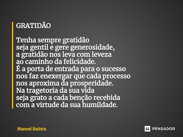 ⁠GRATIDÃO Tenha sempre gratidão seja gentil e gere generosidade, a gratidão nos leva com leveza ao caminho da felicidade. É a porta de entrada para o sucesso no... Frase de Manoel Batista.